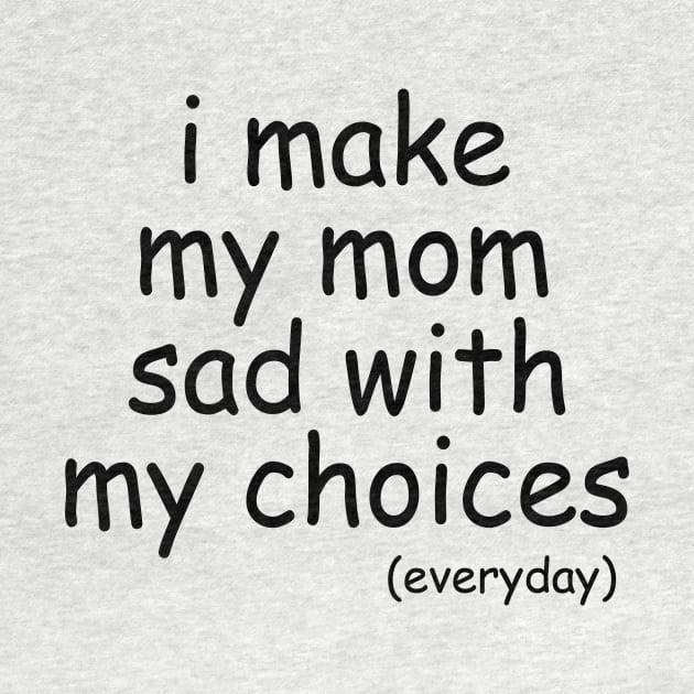 i make my mom sad with my choices everyday by IRIS